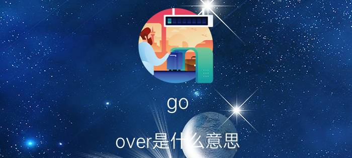 go over是什么意思 英语 go over的用法？